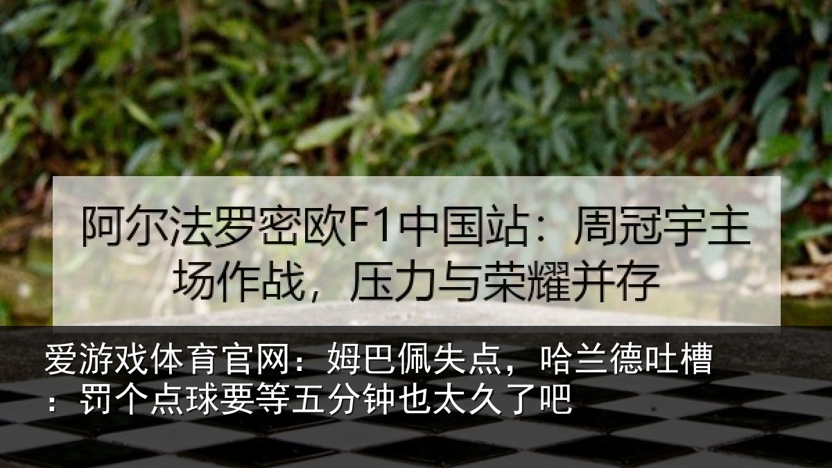 爱游戏体育官网：姆巴佩失点，哈兰德吐槽：罚个点球要等五分钟也太久了吧