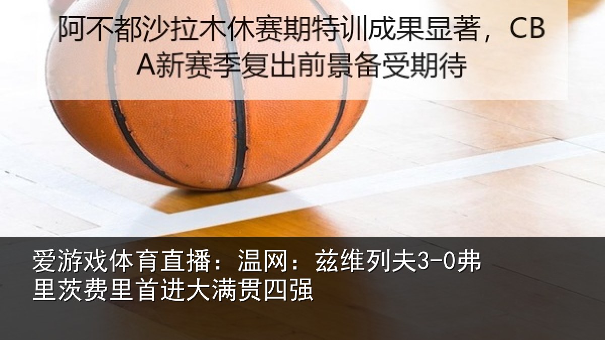 爱游戏体育直播：温网：兹维列夫3-0弗里茨费里首进大满贯四强