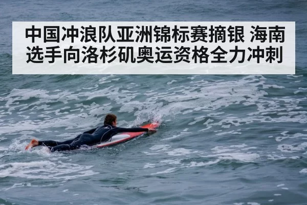 中国冲浪队亚洲锦标赛摘银 海南选手向洛杉矶奥运资格全力冲刺